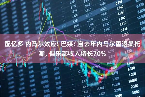 配亿多 内马尔效应! 巴媒: 自去年内马尔重返桑托斯, 俱乐部收入增长70%