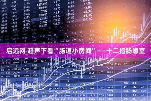 启远网 超声下看“肠道小房间”——十二指肠憩室