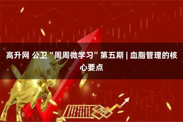 高升网 公卫“周周微学习”第五期 | 血脂管理的核心要点