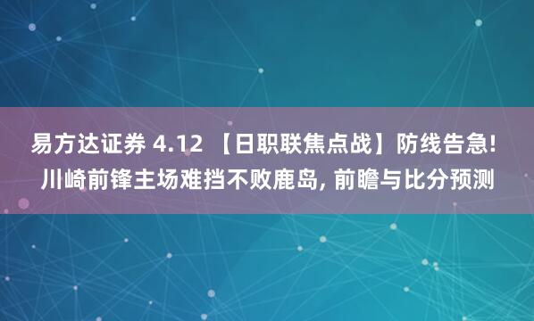 易方达证券 4.12 【日职联焦点战】防线告急! 川崎前锋主场难挡不败鹿岛, 前瞻与比分预测